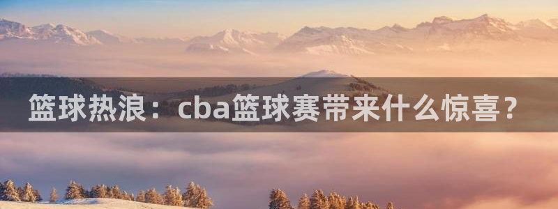 篮球热浪：cba篮球赛带来什么惊喜？