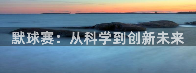  默球赛：从科学到创新未来