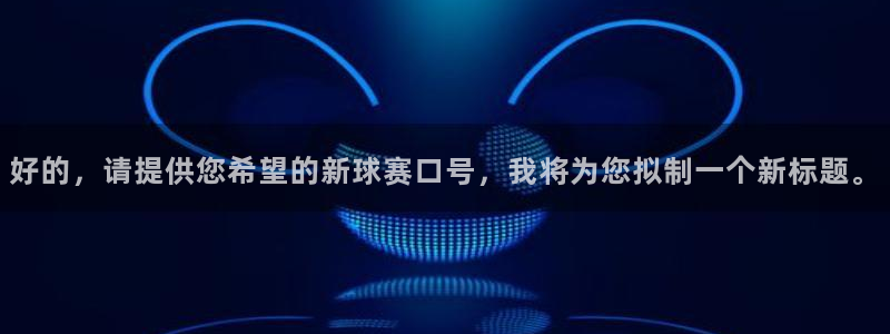 米兰体育报的可信度：好的，请提供您希望的新球赛口号，我将为您